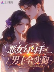 恶女勾勾手，男主全变狗